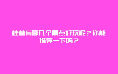 桂林有哪几个景点好玩呢？你能推荐一下吗？