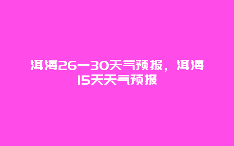 洱海26一30天气预报，洱海15天天气预报