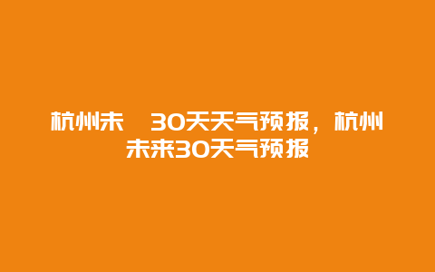 杭州未耒30天天气预报，杭州未来30天气预报