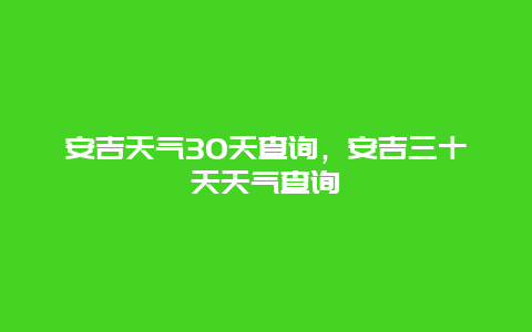 安吉天气30天查询，安吉三十天天气查询