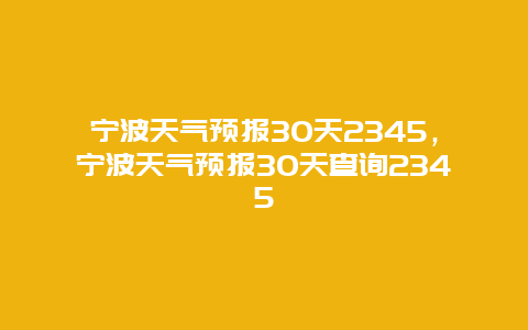 宁波天气预报30天2345，宁波天气预报30天查询2345