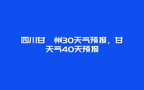 四川甘孜州30天气预报，甘孜天气40天预报