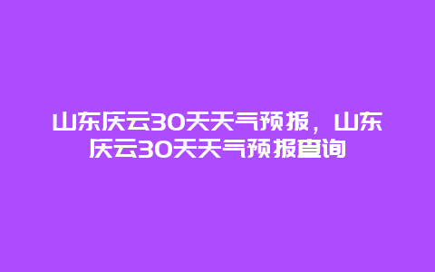 山东庆云30天天气预报，山东庆云30天天气预报查询