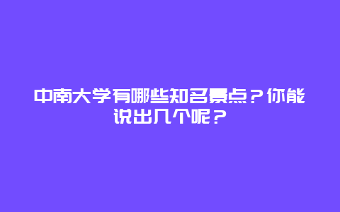 中南大学有哪些知名景点？你能说出几个呢？