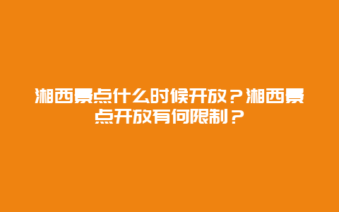 湘西景点什么时候开放？湘西景点开放有何限制？