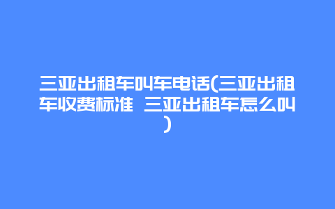 三亚出租车叫车电话(三亚出租车收费标准 三亚出租车怎么叫)