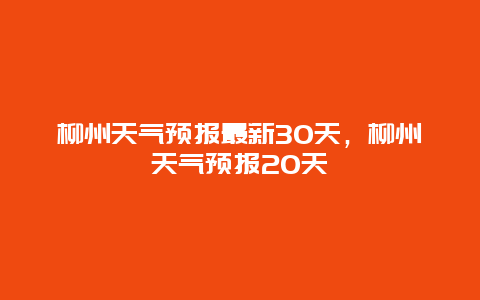 柳州天气预报最新30天，柳州天气预报20天