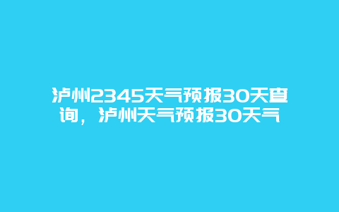 泸州2345天气预报30天查询，泸州天气预报30天气