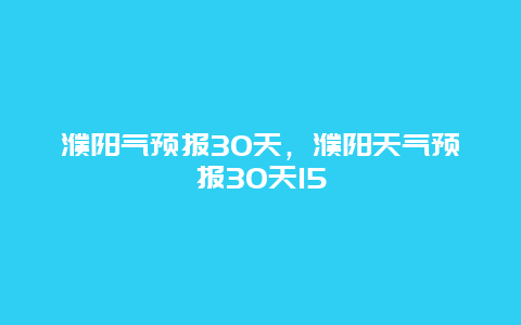 濮阳气预报30天，濮阳天气预报30天15