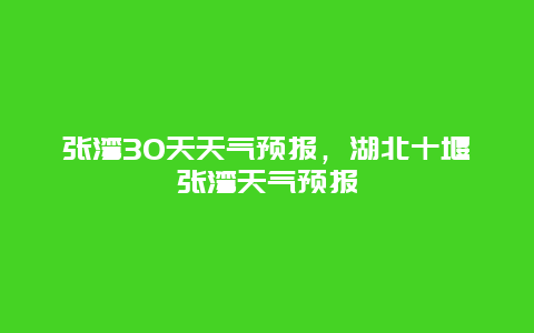 张湾30天天气预报，湖北十堰张湾天气预报