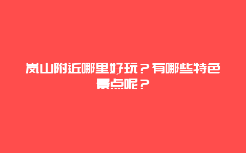 岚山附近哪里好玩？有哪些特色景点呢？