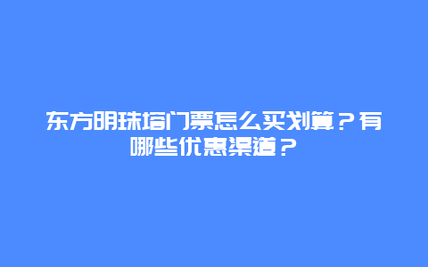 东方明珠塔门票怎么买划算？有哪些优惠渠道？