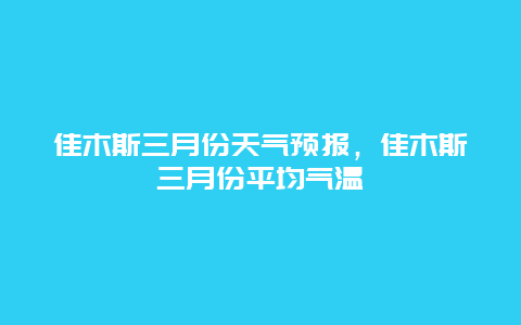 佳木斯三月份天气预报，佳木斯三月份平均气温