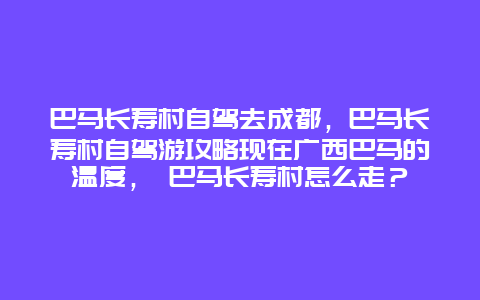 巴马长寿村自驾去成都，巴马长寿村自驾游攻略现在广西巴马的温度， 巴马长寿村怎么走？