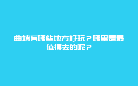 曲靖有哪些地方好玩？哪里是最值得去的呢？