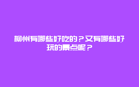 柳州有哪些好吃的？又有哪些好玩的景点呢？