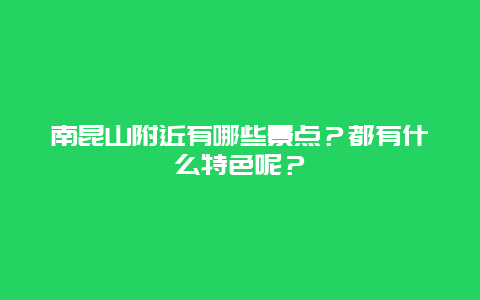 南昆山附近有哪些景点？都有什么特色呢？