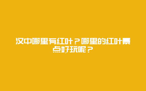 汉中哪里有红叶？哪里的红叶景点好玩呢？