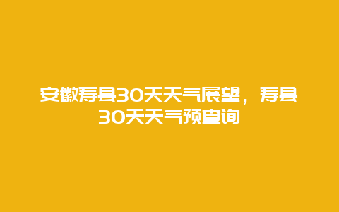 安徽寿县30天天气展望，寿县30天天气预查询