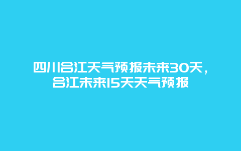 四川合江天气预报未来30天，合江未来15天天气预报