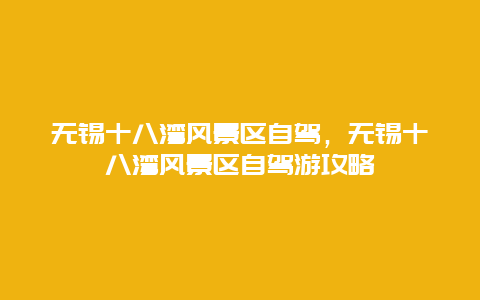 无锡十八湾风景区自驾，无锡十八湾风景区自驾游攻略