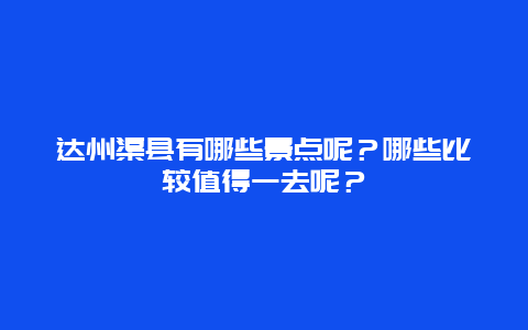 达州渠县有哪些景点呢？哪些比较值得一去呢？