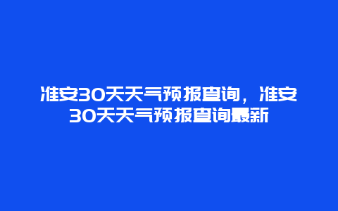 准安30天天气预报查询，准安30天天气预报查询最新