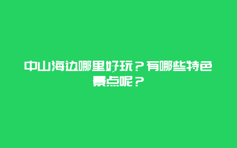 中山海边哪里好玩？有哪些特色景点呢？