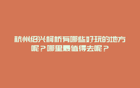 杭州绍兴柯桥有哪些好玩的地方呢？哪里最值得去呢？
