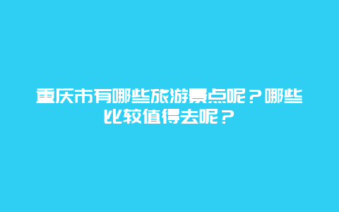 重庆市有哪些旅游景点呢？哪些比较值得去呢？