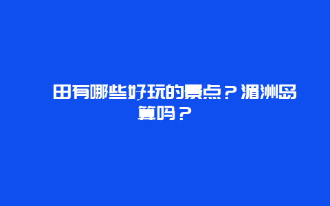 莆田有哪些好玩的景点？湄洲岛算吗？