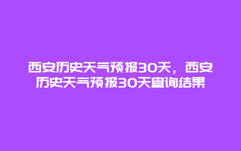 西安历史天气预报30天，西安历史天气预报30天查询结果