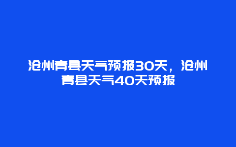 沧州青县天气预报30天，沧州青县天气40天预报