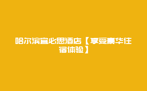 哈尔滨宜必思酒店【享受豪华住宿体验】