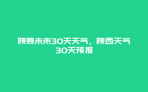 陕县未来30天天气，陕西天气30天预报