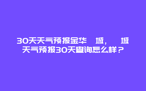 30天天气预报金华婺城，婺城天气预报30天查询怎么样？