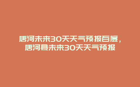 唐河未来30天天气预报百度，唐河县未来30天天气预报