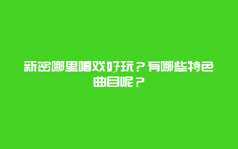 新密哪里唱戏好玩？有哪些特色曲目呢？