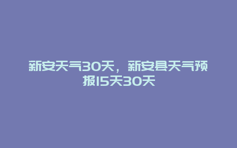 新安天气30天，新安县天气预报15天30天