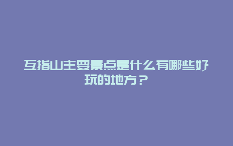 互指山主要景点是什么有哪些好玩的地方？