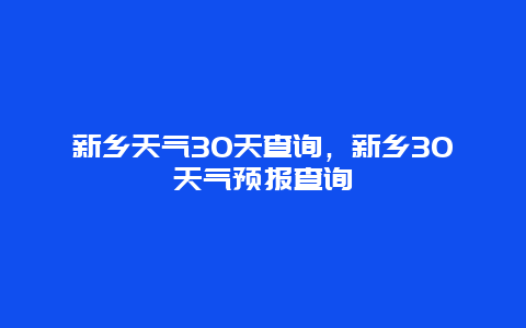 新乡天气30天查询，新乡30天气预报查询