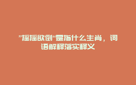 ”摇摇欲倒“是指什么生肖，词语解释落实释义
