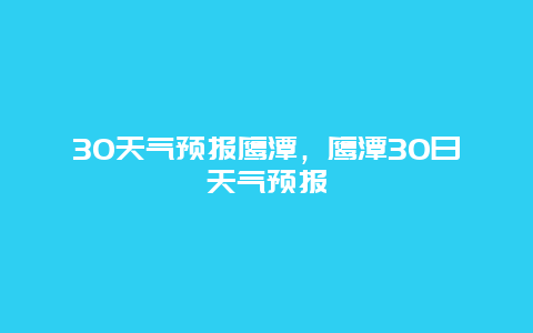 30天气预报鹰潭，鹰潭30日天气预报