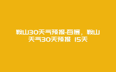 鞍山30天气预报-百度，鞍山天气30天预报 15天