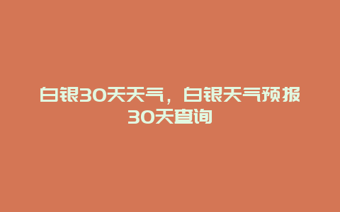 白银30天天气，白银天气预报30天查询