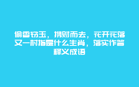偷香窃玉，携财而去，花开花落又一村指是什么生肖，落实作答释义成语