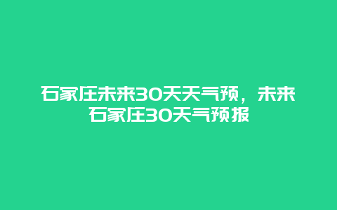 石家庄未来30天天气预，未来石家庄30天气预报
