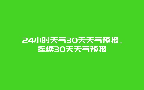 24小时天气30天天气预报，连续30天天气预报