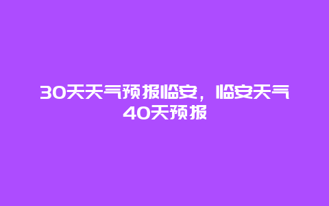 30天天气预报临安，临安天气40天预报