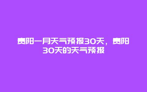 贵阳一月天气预报30天，贵阳30天的天气预报